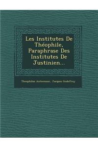 Les Institutes de Theophile, Paraphrase Des Institutes de Justinien...