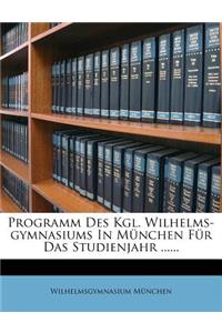 Programm Des Kgl. Wilhelms-Gymnasiums in Munchen Fur Das Studienjahr ......