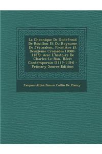 La Chronique de Godefroid de Bouillon Et Du Royaume de Jerusalem, Premiere Et Deuxieme Croisades (1080-1187)