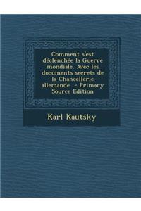 Comment S'Est Declenchee La Guerre Mondiale. Avec Les Documents Secrets de La Chancellerie Allemande
