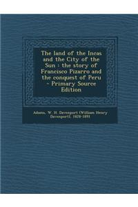 The Land of the Incas and the City of the Sun: The Story of Francisco Pizarro and the Conquest of Peru