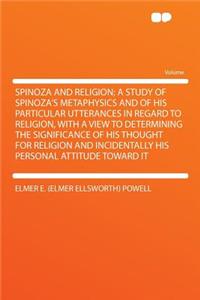 Spinoza and Religion; A Study of Spinoza's Metaphysics and of His Particular Utterances in Regard to Religion, with a View to Determining the Significance of His Thought for Religion and Incidentally His Personal Attitude Toward It