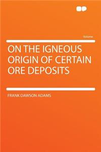 On the Igneous Origin of Certain Ore Deposits