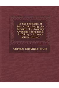 In the Footsteps of Marco Polo: Being the Account of a Journey Overland from Simla to Peking