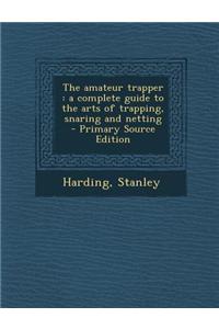 The Amateur Trapper: A Complete Guide to the Arts of Trapping, Snaring and Netting
