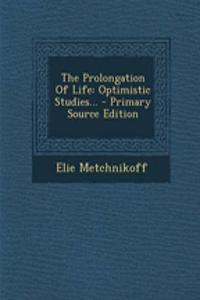 The Prolongation of Life: Optimistic Studies... - Primary Source Edition