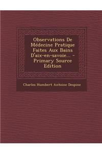 Observations de Medecine Pratique Faites Aux Bains D'Aix-En-Savoie... - Primary Source Edition