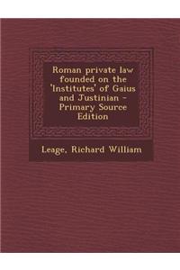 Roman Private Law Founded on the 'Institutes' of Gaius and Justinian
