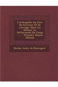 L'orthopedie Ou L'art De Prevenir Et De Corriger Dans Les Enfans, Le Difformités Du Corps ......