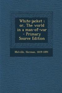 White-Jacket; Or, the World in a Man-Of-War - Primary Source Edition