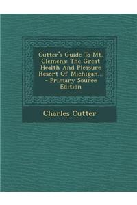 Cutter's Guide to Mt. Clemens: The Great Health and Pleasure Resort of Michigan...