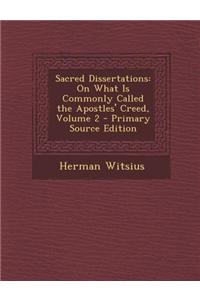Sacred Dissertations: On What Is Commonly Called the Apostles' Creed, Volume 2 - Primary Source Edition