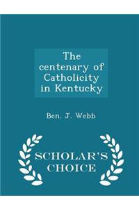 The centenary of Catholicity in Kentucky - Scholar's Choice Edition