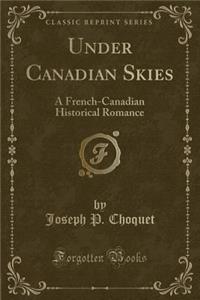 Under Canadian Skies: A French-Canadian Historical Romance (Classic Reprint)