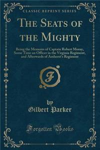 The Seats of the Mighty: Being the Memoirs of Captain Robert Moray, Some Time an Officer in the Virginia Regiment, and Afterwards of Amherst's Regiment (Classic Reprint)
