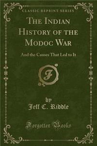 The Indian History of the Modoc War: And the Causes That Led to It (Classic Reprint)