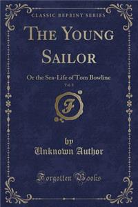The Young Sailor, Vol. 8 of 3: Or the Sea-Life of Tom Bowline (Classic Reprint)