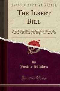 The Ilbert Bill: A Collection of Letters, Speeches, Memorials, Articles, &c., Stating the Objections to the Bill (Classic Reprint)