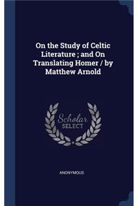 On the Study of Celtic Literature; and On Translating Homer / by Matthew Arnold