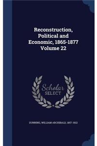 Reconstruction, Political and Economic, 1865-1877 Volume 22