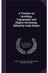 A Treatise on Levelling, Topography and Higher Surveying. Edited by Cady Staley