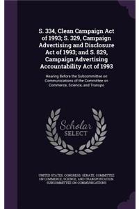 S. 334, Clean Campaign Act of 1993; S. 329, Campaign Advertising and Disclosure Act of 1993; and S. 829, Campaign Advertising Accountability Act of 1993