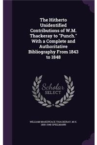 The Hitherto Unidentified Contributions of W.M. Thackeray to Punch. with a Complete and Authoritative Bibliography from 1843 to 1848