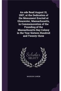ode Read August 15, 1907, at the Dedication of the Monument Erected at Gloucester, Massachusetts, in Commemoration of the Founding of the Massachusetts Bay Colony in the Year Sixteen Hundred and Twenty-three