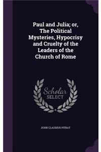 Paul and Julia; or, The Political Mysteries, Hypocrisy and Cruelty of the Leaders of the Church of Rome