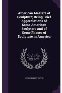 American Masters of Sculpture; Being Brief Appreciations of Some American Sculptors and of Some Phases of Sculpture in America