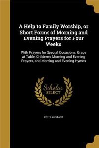 A Help to Family Worship, or Short Forms of Morning and Evening Prayers for Four Weeks
