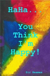 Haha... You Think I'm Happy!