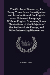 The Circles of Gomer; or, An Essay Towards an Investigation and Introduction of the English as an Universal Language ... With an English Grammar, Some Illustrations of the Subjects of the Author's Late Essays, and Other Interesting Discoveries