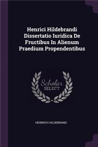 Henrici Hildebrandi Dissertatio Iuridica de Fructibus in Alienum Praedium Propendentibus