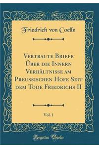 Vertraute Briefe Über Die Innern Verhältnisse Am Preußischen Hofe Seit Dem Tode Friedrichs II, Vol. 1 (Classic Reprint)