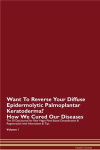 Want To Reverse Your Diffuse Epidermolytic Palmoplantar Keratoderma? How We Cured Our Diseases. The 30 Day Journal for Raw Vegan Plant-Based Detoxification & Regeneration with Information & Tips Volume 1