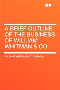 A Brief Outline of the Business of William Whitman & Co.