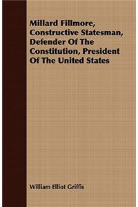 Millard Fillmore, Constructive Statesman, Defender Of The Constitution, President Of The United States