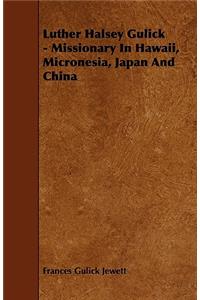Luther Halsey Gulick - Missionary in Hawaii, Micronesia, Japan and China