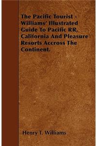 The Pacific Tourist - Williams' Illustrated Guide To Pacific RR, California And Pleasure Resorts Accross The Continent.