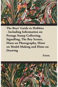 The Boys' Guide to Hobbies - Including Information on Postage Stamp Collecting, Signalling, The Boy Scouts, Hints on Photography, Hints on Model-Making and Hints on Drawing