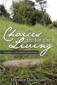 Choices Are for the Living: Choose a Life Worth Repeating