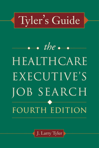 Tyler's Guide: The Healthcare Executive's Job Search, Fourth Edition