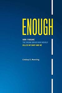 Enough: How I Forgave the Drunk Driver who Nearly Killed my Baby and Me