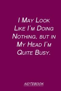I May Look Like I'm Doing Nothing, but in My Head I'm Quite Busy.