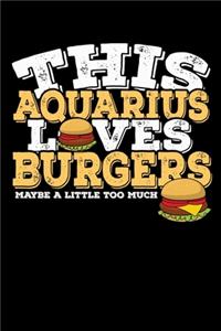 This Aquarius Loves Burgers Maybe Little Too Much Notebook