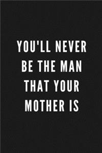 You'll Never Be The Man That Your Mother Is