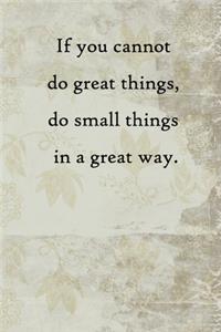 If you cannot do great things, do small things in a great way