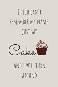 If You Can't Remember My Name Just Say Cake And I Will Turn Around
