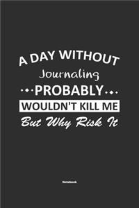 A Day Without Journaling Probably Wouldn't Kill Me But Why Risk It Notebook